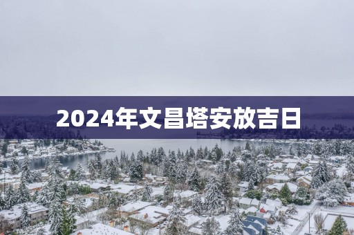 2025年文昌塔安放吉日