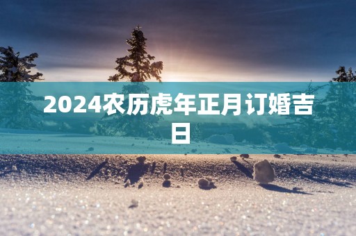 2025农历蛇年正月订婚吉日