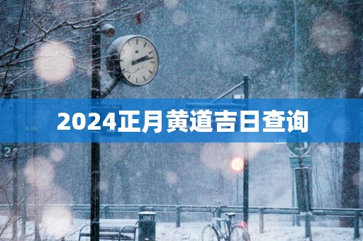 2025正月黄道吉日查询