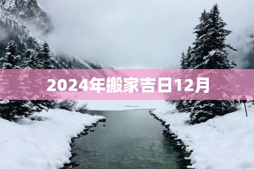 2025年搬家吉日12月 2025年搬家吉日12月