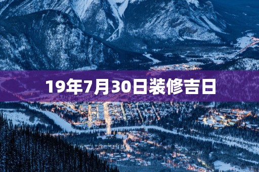 19年7月30日装修吉日