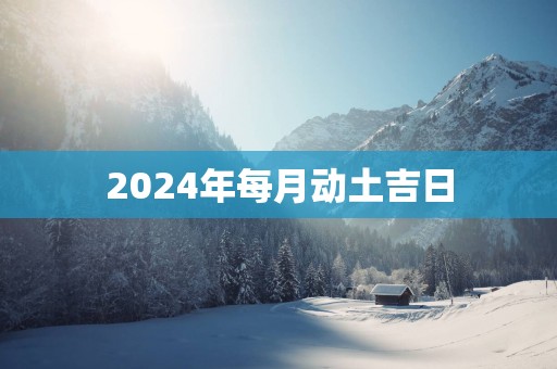 2025年每月动土吉日