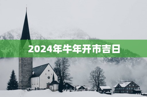 2025年蛇年开市吉日