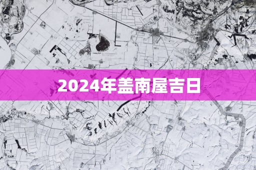 2025年盖南屋吉日