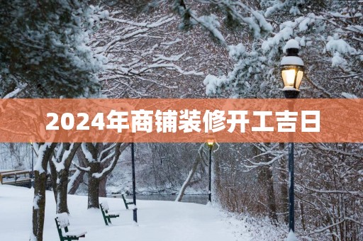 2025年商铺装修开工吉日