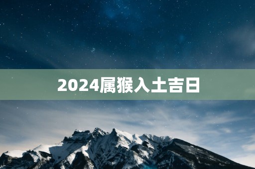 2025属猴入土吉日