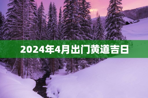 2025年4月出门黄道吉日