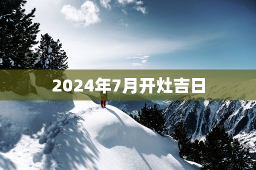 2025年7月开灶吉日