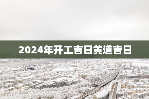 2025年开工吉日黄道吉日