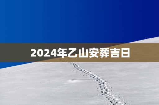 2025年乙山安葬吉日