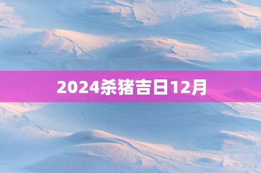2025杀猪吉日12月