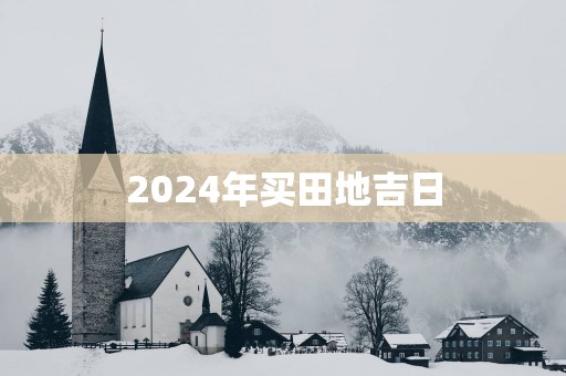 2025年买田地吉日