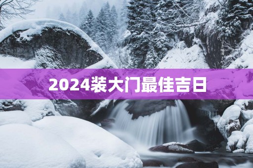 2025装大门最佳吉日