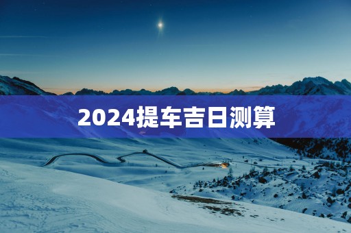 2025提车吉日测算