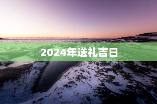 2025年送礼吉日