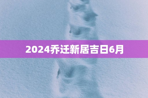 2025乔迁新居吉日6月