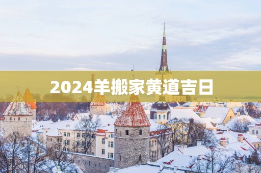 2025羊搬家黄道吉日