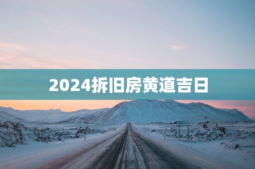 2025拆旧房黄道吉日
