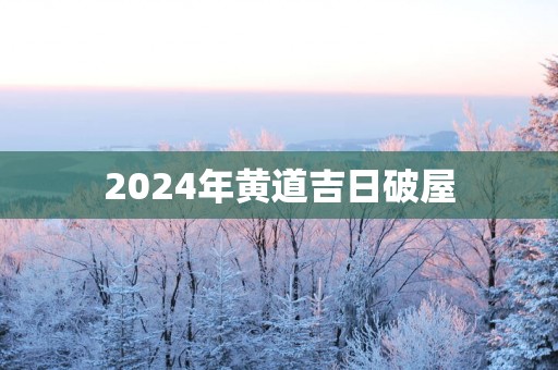 2025年黄道吉日破屋