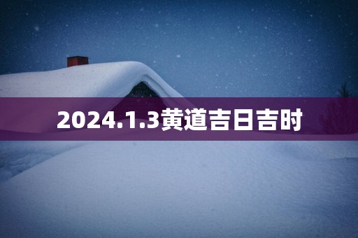 2025.1.3黄道吉日吉时