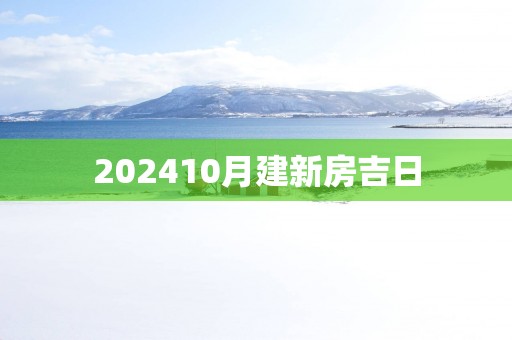 202510月建新房吉日