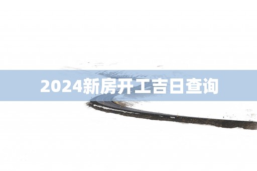 2025新房开工吉日查询