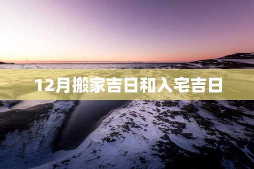 12月搬家吉日和入宅吉日