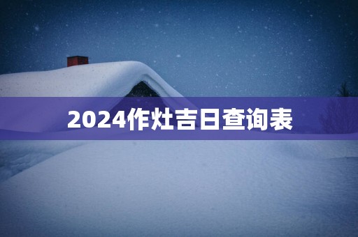 2025作灶吉日查询表