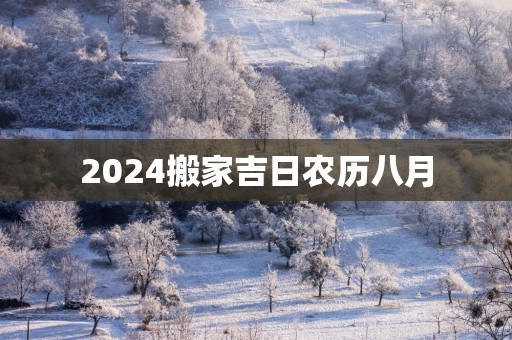 2025搬家吉日农历八月