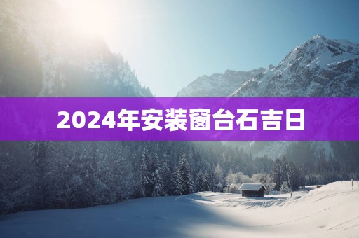 2025年安装窗台石吉日