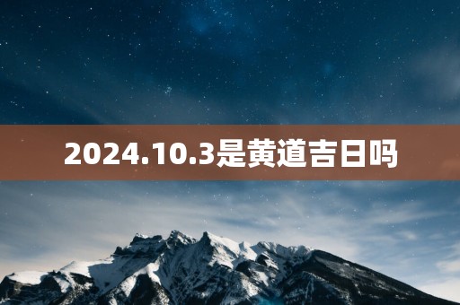 2025.10.3是黄道吉日吗