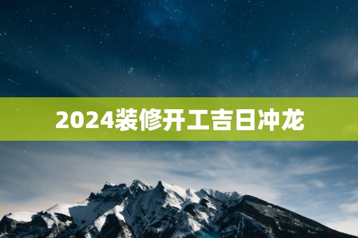 2025装修开工吉日冲龙