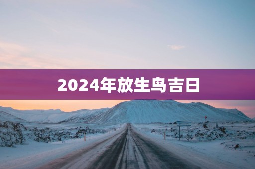 2025年放生鸟吉日