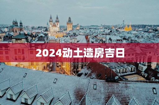 2025动土造房吉日