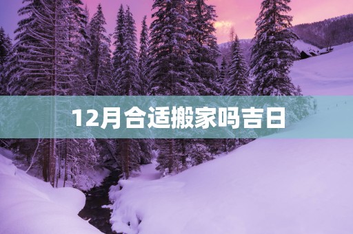 12月合适搬家吗吉日