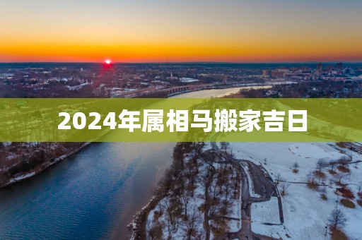 2025年属相马搬家吉日