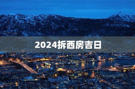 2025拆西房吉日