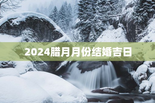 2025腊月月份结婚吉日