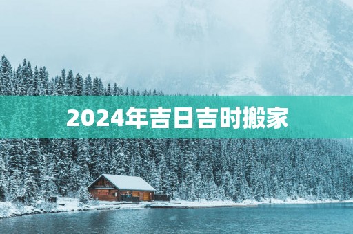 2025年吉日吉时搬家