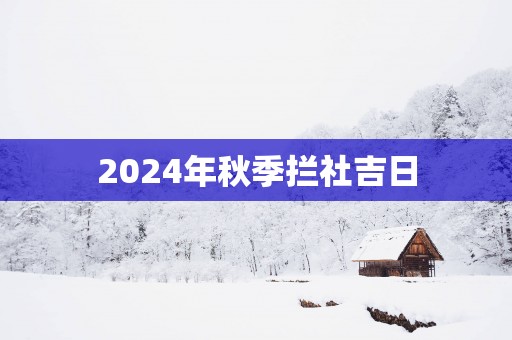 2025年秋季拦社吉日