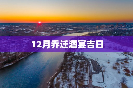 12月乔迁酒宴吉日