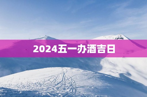 2025五一办酒吉日