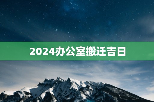 2025办公室搬迁吉日