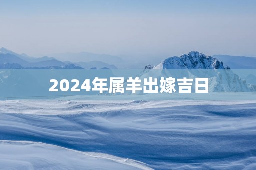 2025年属羊出嫁吉日