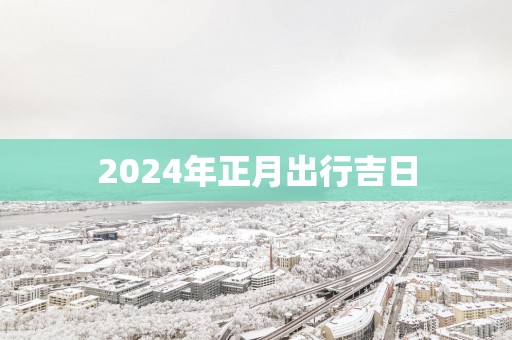 2025年正月出行吉日