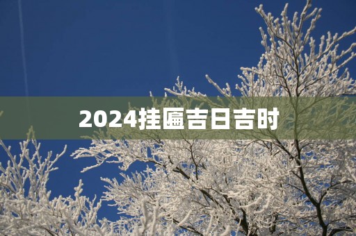 2025挂匾吉日吉时