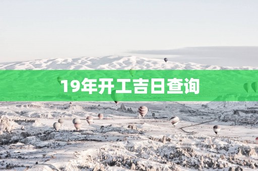 19年开工吉日查询