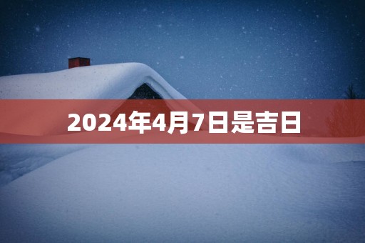 2025年4月7日是吉日