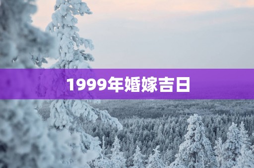 1999年婚嫁吉日