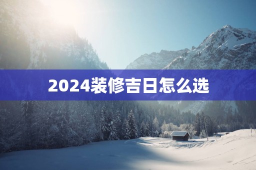 2025装修吉日怎么选